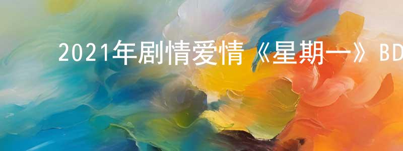 ﻿曹秀梅的网络影视资源,﻿2021年剧情爱情《星期一》BD中英双字迅雷下载_电影天堂